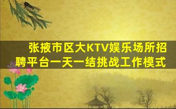 张掖市区大KTV娱乐场所招聘平台一天一结挑战工作模式