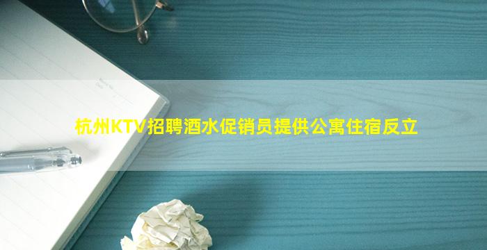 杭州KTV招聘酒水促销员提供公寓住宿反立